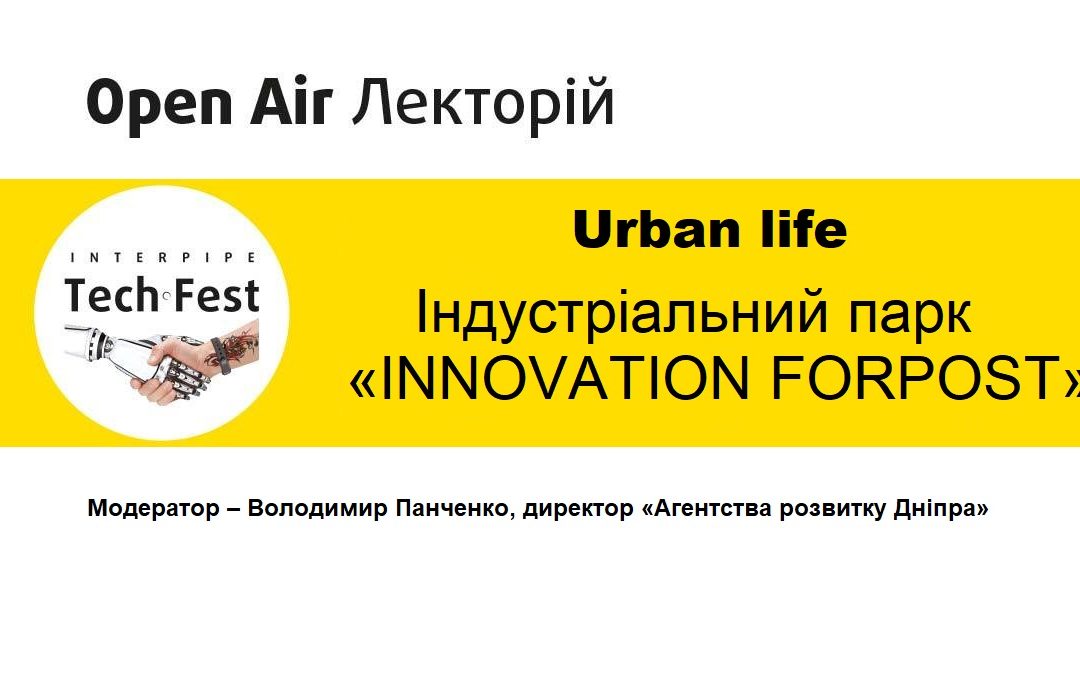 Open Air Лекторій Interpipe TechFest: індустріальний парк «INNOVATION FORPOST»